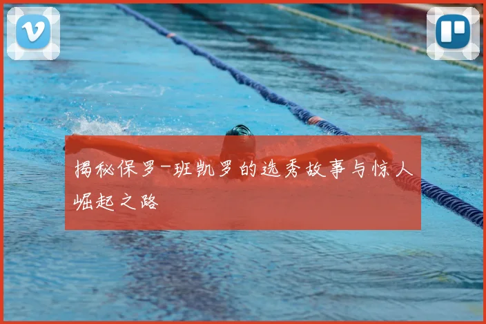 揭秘保罗-班凯罗的选秀故事与惊人崛起之路
