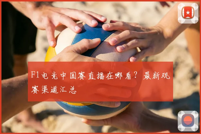 F1电竞中国赛直播在哪看？最新观赛渠道汇总