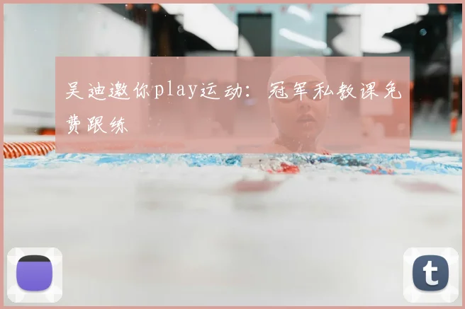 吴迪邀你play运动：冠军私教课免费跟练