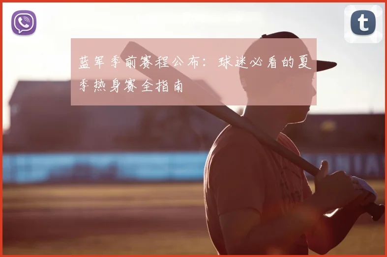 蓝军季前赛程公布：球迷必看的夏季热身赛全指南