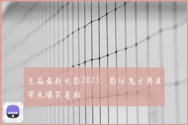 王晶最新电影2023：影坛鬼才再度带来爆笑喜剧