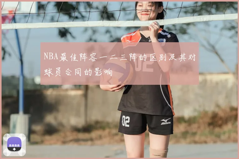 NBA最佳阵容一二三阵的区别及其对球员合同的影响