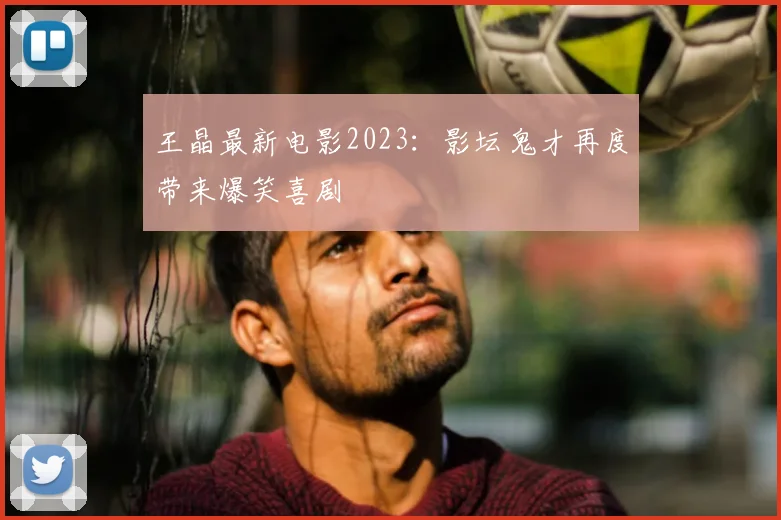 王晶最新电影2023：影坛鬼才再度带来爆笑喜剧