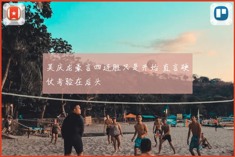 吴庆龙豪言四连胜只是开始 直言硬仗考验在后头