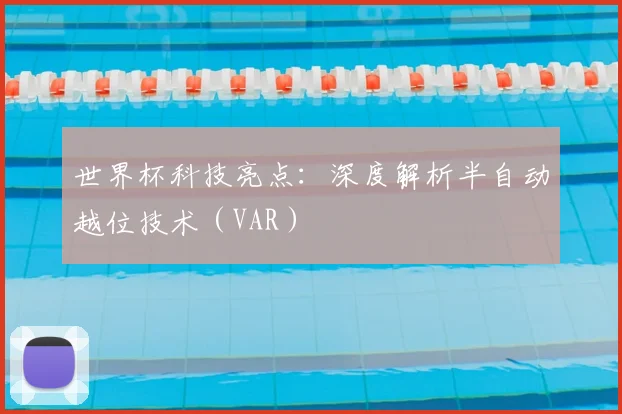 世界杯科技亮点：深度解析半自动越位技术（VAR）