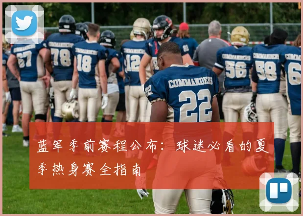 蓝军季前赛程公布：球迷必看的夏季热身赛全指南