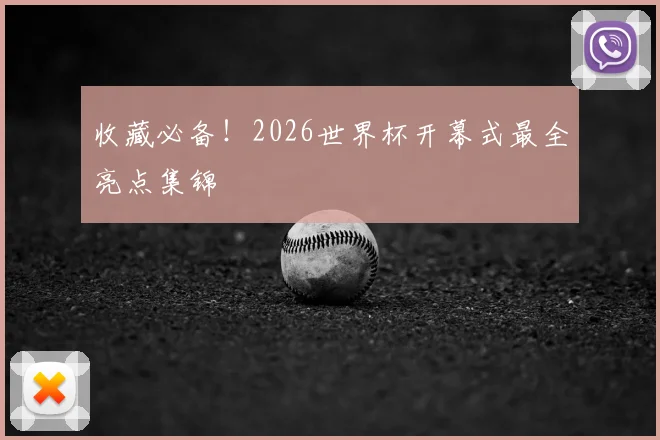 收藏必备！2026世界杯开幕式最全亮点集锦
