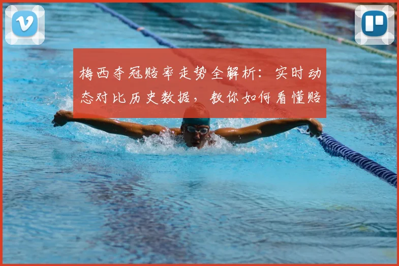 梅西夺冠赔率走势全解析：实时动态对比历史数据，教你如何看懂赔率变化