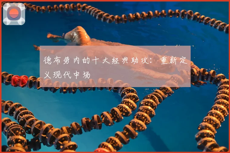 德布劳内的十大经典助攻：重新定义现代中场