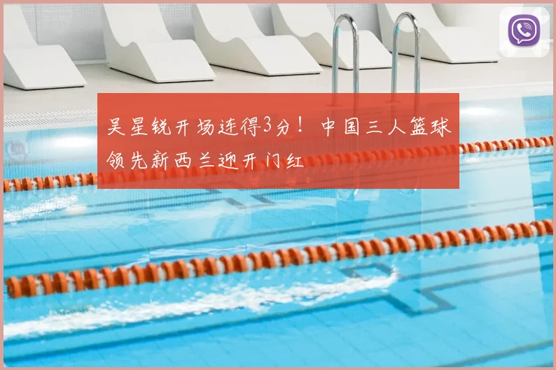 吴星锐开场连得3分！中国三人篮球领先新西兰迎开门红