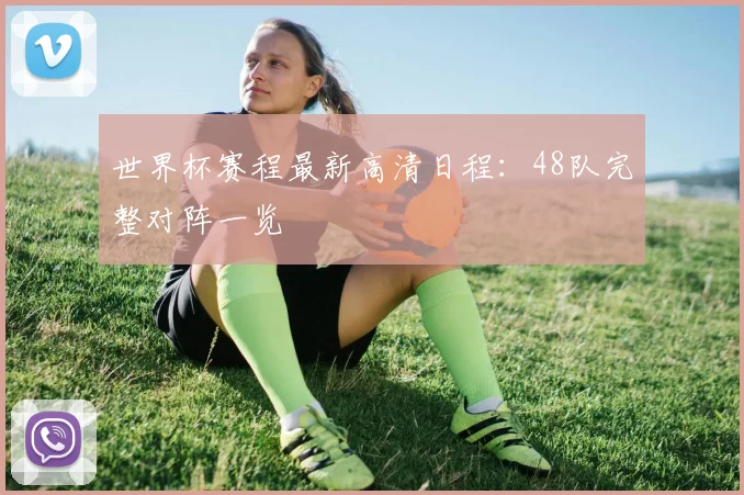 世界杯赛程最新高清日程：48队完整对阵一览