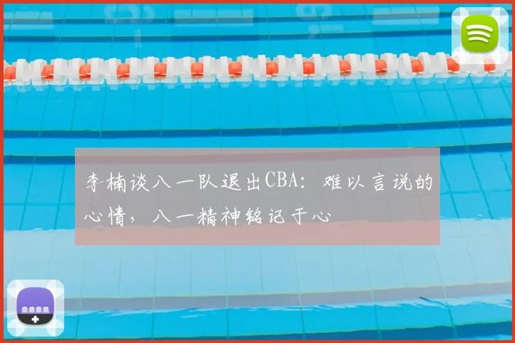 李楠谈八一队退出CBA：难以言说的心情，八一精神铭记于心